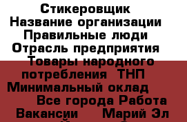 Стикеровщик › Название организации ­ Правильные люди › Отрасль предприятия ­ Товары народного потребления (ТНП) › Минимальный оклад ­ 30 000 - Все города Работа » Вакансии   . Марий Эл респ.,Йошкар-Ола г.